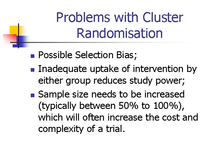 Problems with Cluster Randomisation n Possible Selection Bias; Inadequate uptake of intervention by either