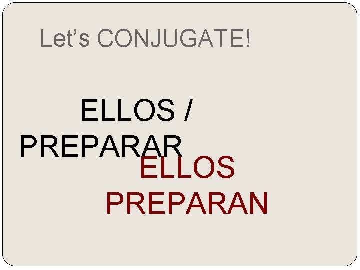 Let’s CONJUGATE! ELLOS / PREPARAR ELLOS PREPARAN 