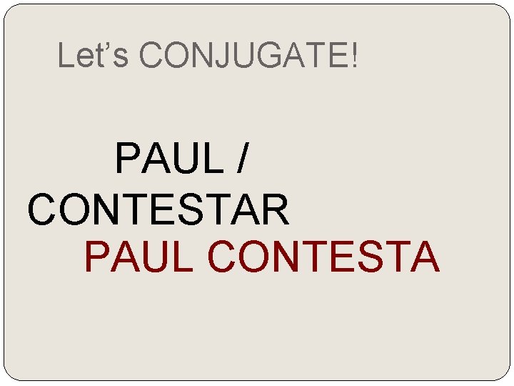Let’s CONJUGATE! PAUL / CONTESTAR PAUL CONTESTA 