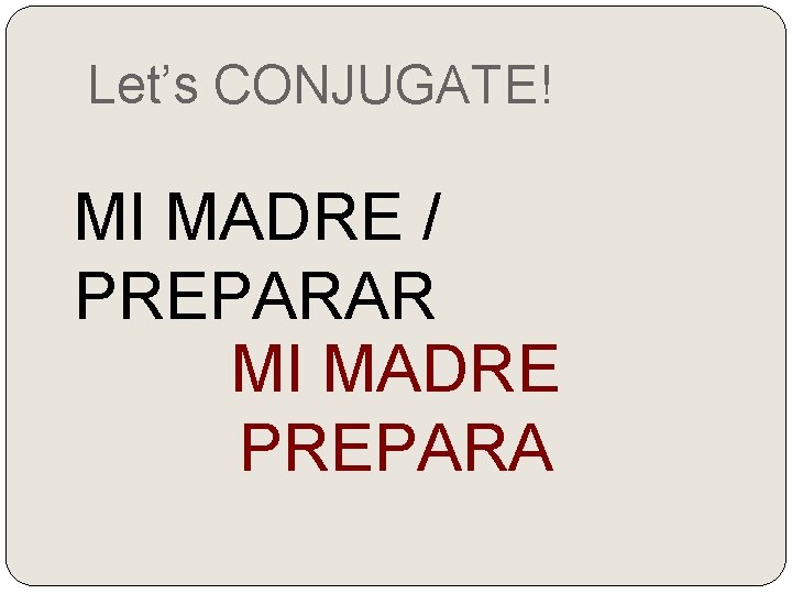 Let’s CONJUGATE! MI MADRE / PREPARAR MI MADRE PREPARA 