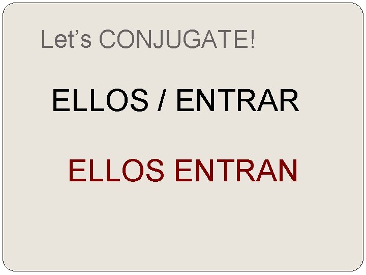 Let’s CONJUGATE! ELLOS / ENTRAR ELLOS ENTRAN 