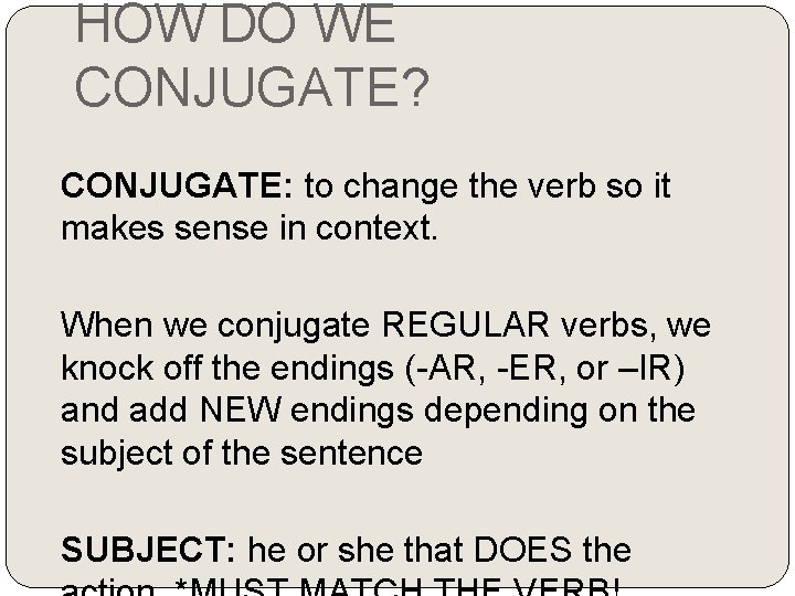 HOW DO WE CONJUGATE? CONJUGATE: to change the verb so it makes sense in