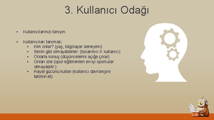 3. Kullanıcı Odağı • Kullanıcılarınızı tanıyın. • Kullanıcıları tanımak; • Kim onlar? (yaş, bilgisayar