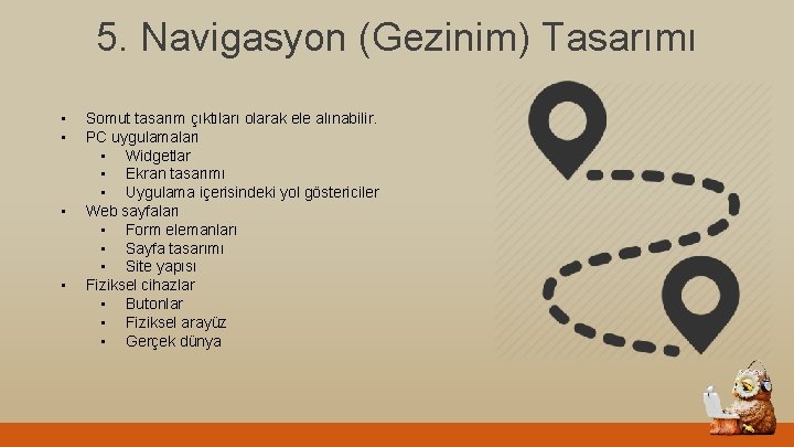 5. Navigasyon (Gezinim) Tasarımı • • Somut tasarım çıktıları olarak ele alınabilir. PC uygulamaları