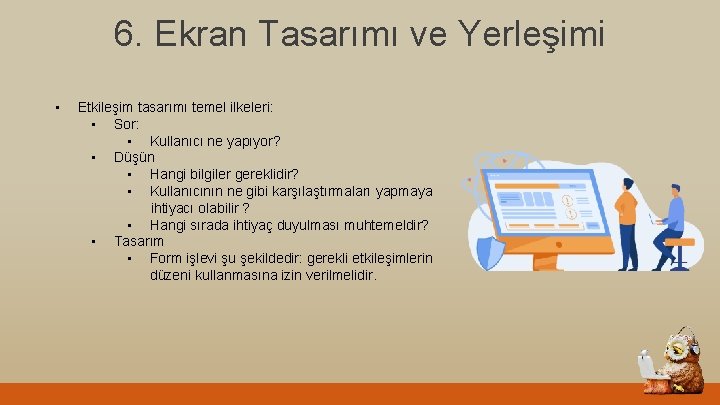 6. Ekran Tasarımı ve Yerleşimi • Etkileşim tasarımı temel ilkeleri: • Sor: • Kullanıcı