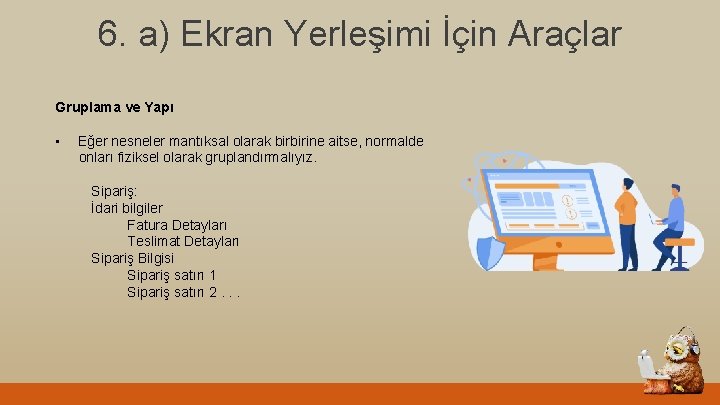 6. a) Ekran Yerleşimi İçin Araçlar Gruplama ve Yapı • Eğer nesneler mantıksal olarak