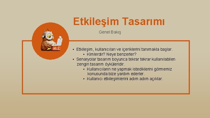 Etkileşim Tasarımı Genel Bakış • Etkileşim, kullanıcıları ve içeriklerini tanımakla başlar. • Kimlerdir? Neye