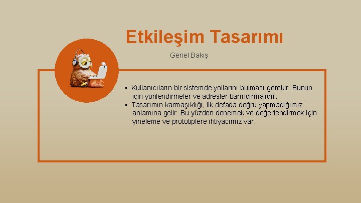 Etkileşim Tasarımı Genel Bakış • Kullanıcıların bir sistemde yollarını bulması gerekir. Bunun için yönlendirmeler
