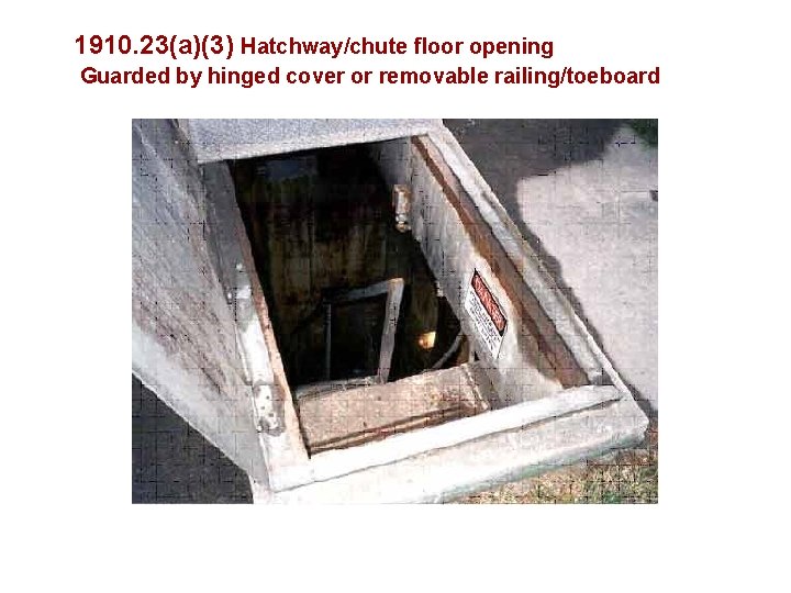 1910. 23(a)(3) Hatchway/chute floor opening Guarded by hinged cover or removable railing/toeboard 