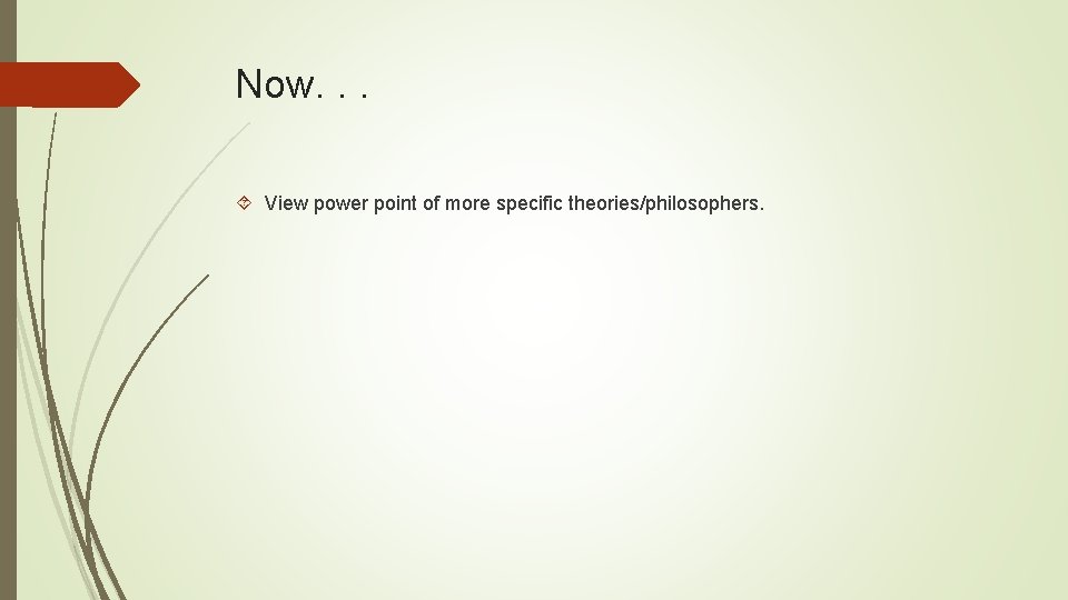 Now. . . View power point of more specific theories/philosophers. 