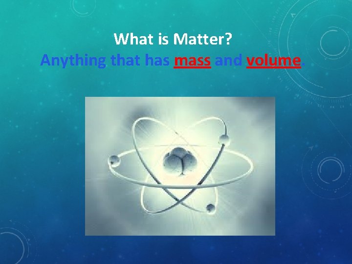 What is Matter? Anything that has mass and volume. 