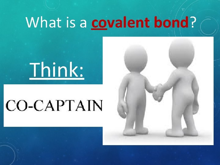 What is a covalent bond? Think: 