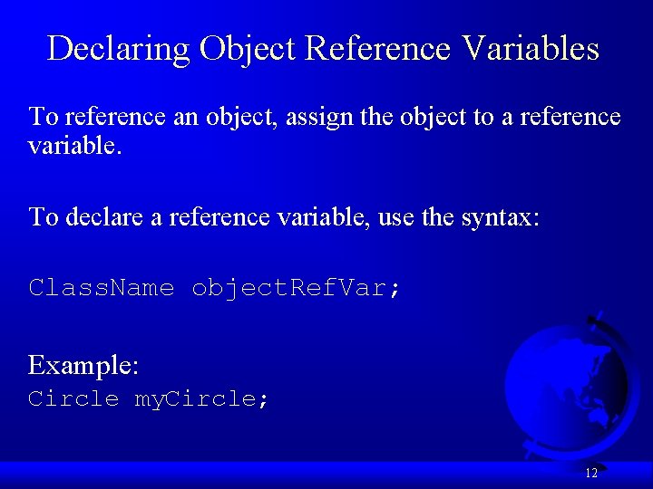 Declaring Object Reference Variables To reference an object, assign the object to a reference