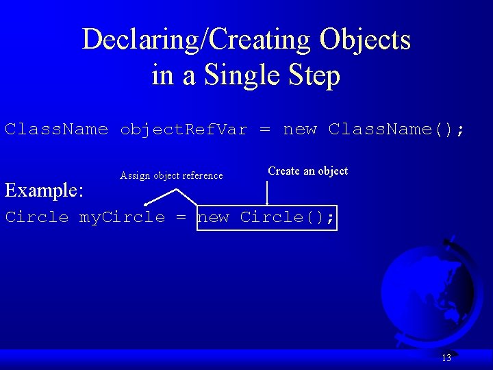Declaring/Creating Objects in a Single Step Class. Name object. Ref. Var = new Class.
