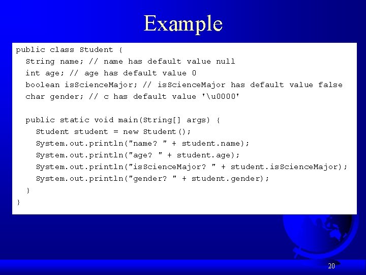 Example public class Student { String name; // name has default value null int