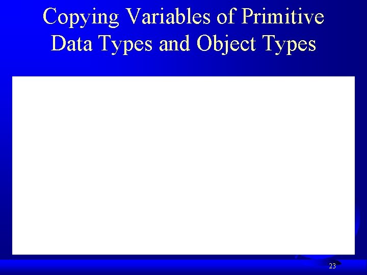 Copying Variables of Primitive Data Types and Object Types 23 