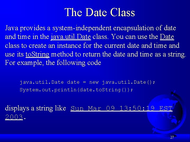 The Date Class Java provides a system-independent encapsulation of date and time in the
