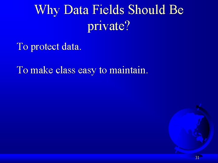 Why Data Fields Should Be private? To protect data. To make class easy to
