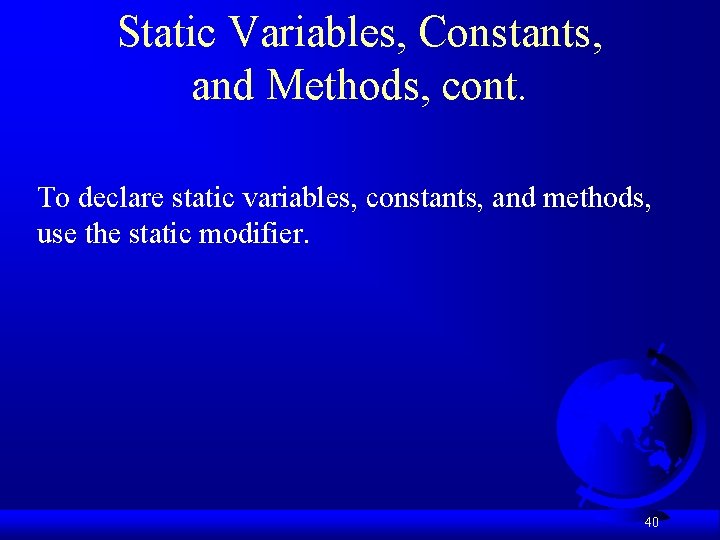 Static Variables, Constants, and Methods, cont. To declare static variables, constants, and methods, use
