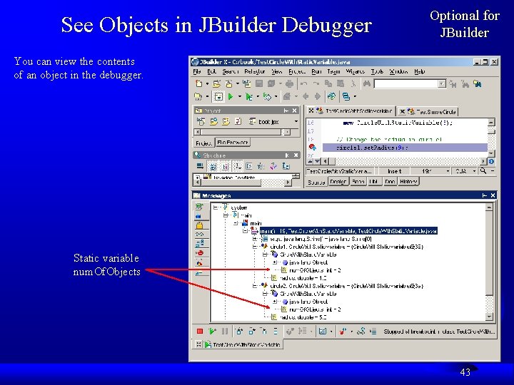 See Objects in JBuilder Debugger Optional for JBuilder You can view the contents of