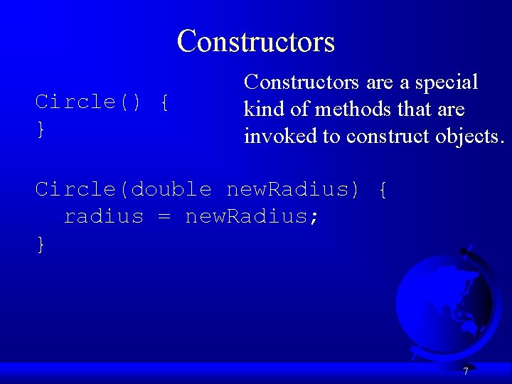 Constructors Circle() { } Constructors are a special kind of methods that are invoked
