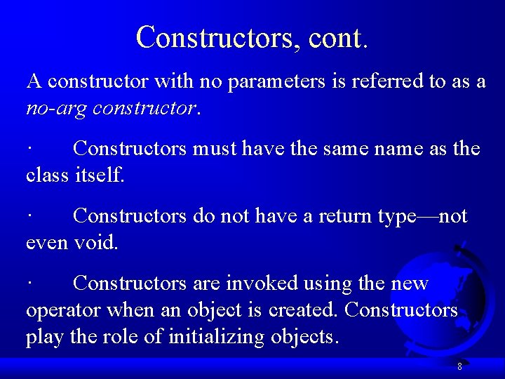 Constructors, cont. A constructor with no parameters is referred to as a no-arg constructor.