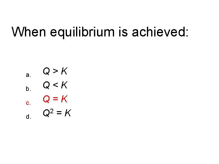 When equilibrium is achieved: a. b. c. d. Q>K Q<K Q=K Q 2 =