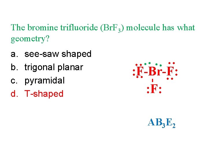 The bromine trifluoride (Br. F 3) molecule has what geometry? see-saw shaped trigonal planar