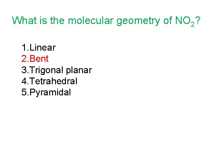 What is the molecular geometry of NO 2? 1. Linear 2. Bent 3. Trigonal