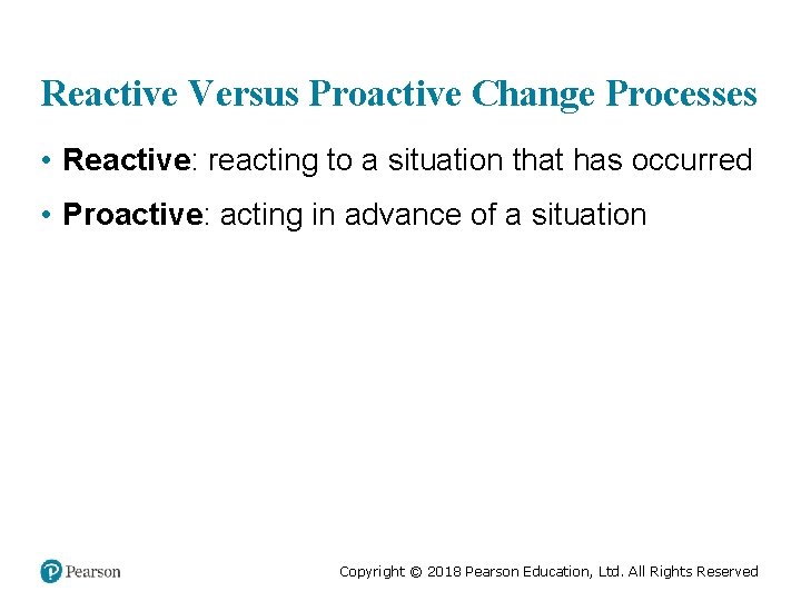Reactive Versus Proactive Change Processes • Reactive: reacting to a situation that has occurred