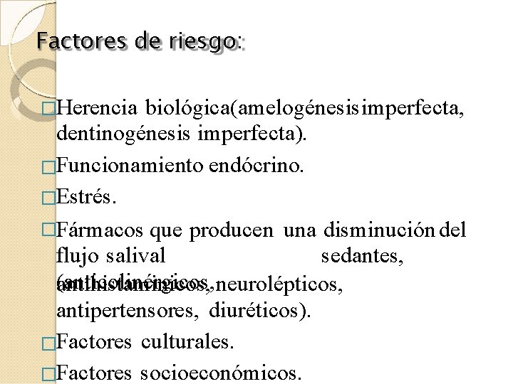 Factores de riesgo: �Herencia biológica(amelogénesis imperfecta, dentinogénesis imperfecta). �Funcionamiento endócrino. �Estrés. �Fármacos que producen