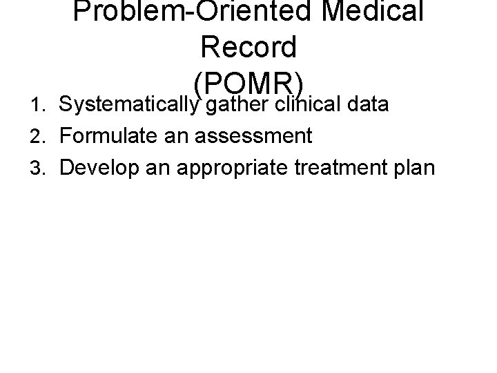 Problem-Oriented Medical Record (POMR) 1. Systematically gather clinical data 2. Formulate an assessment 3.