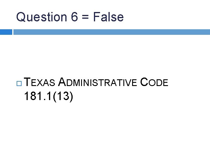 Question 6 = False TEXAS ADMINISTRATIVE CODE 181. 1(13) 