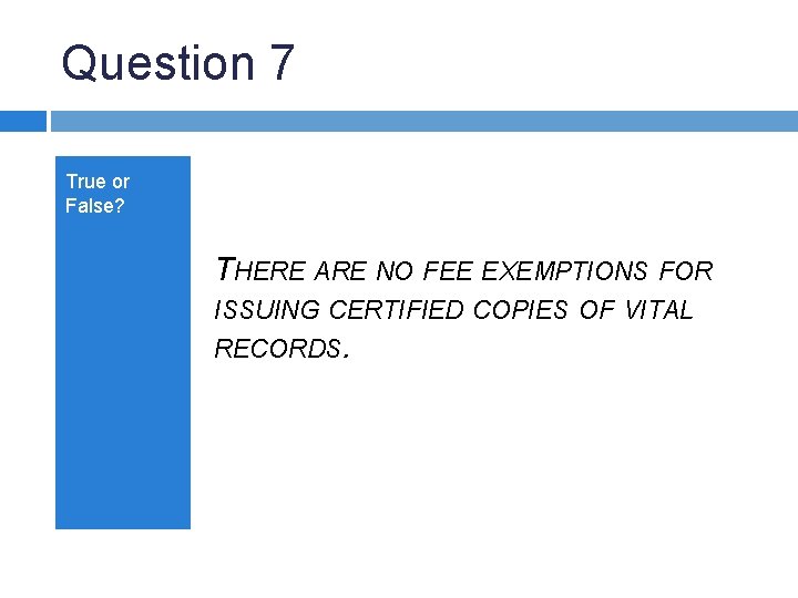 Question 7 True or False? THERE ARE NO FEE EXEMPTIONS FOR ISSUING CERTIFIED COPIES