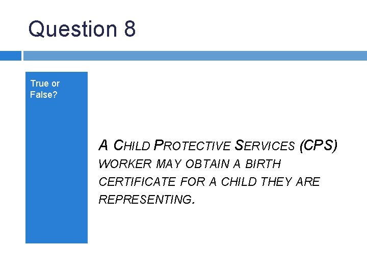 Question 8 True or False? A CHILD PROTECTIVE SERVICES (CPS) WORKER MAY OBTAIN A