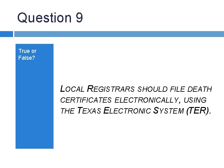Question 9 True or False? LOCAL REGISTRARS SHOULD FILE DEATH CERTIFICATES ELECTRONICALLY, USING THE