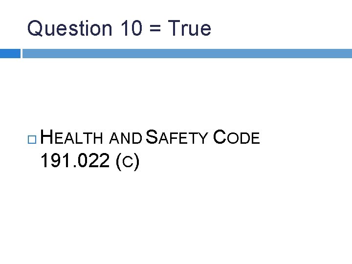 Question 10 = True HEALTH AND SAFETY CODE 191. 022 (C) 