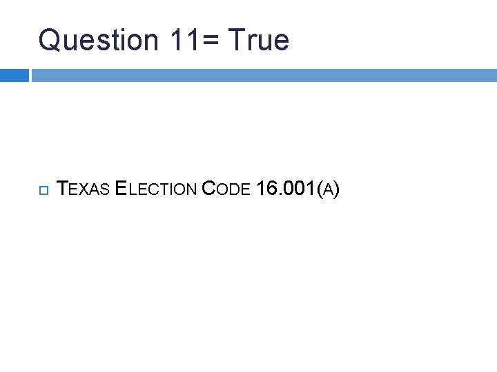 Question 11= True TEXAS ELECTION CODE 16. 001(A) 