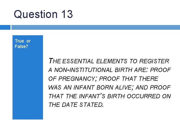 Question 13 True or False? THE ESSENTIAL ELEMENTS TO REGISTER A NON-INSTITUTIONAL BIRTH ARE: