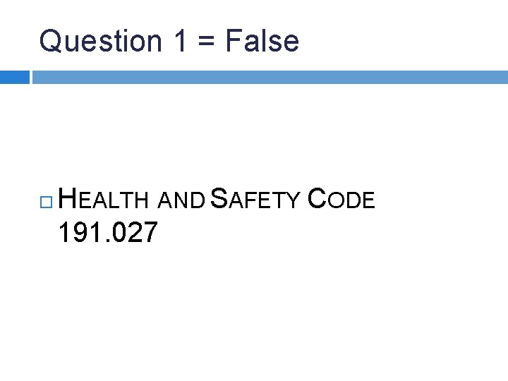 Question 1 = False HEALTH AND SAFETY CODE 191. 027 