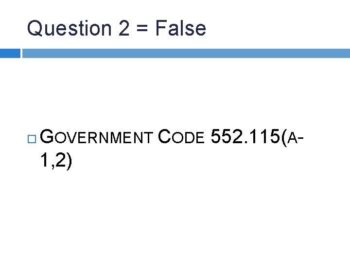 Question 2 = False GOVERNMENT CODE 552. 115(A 1, 2) 