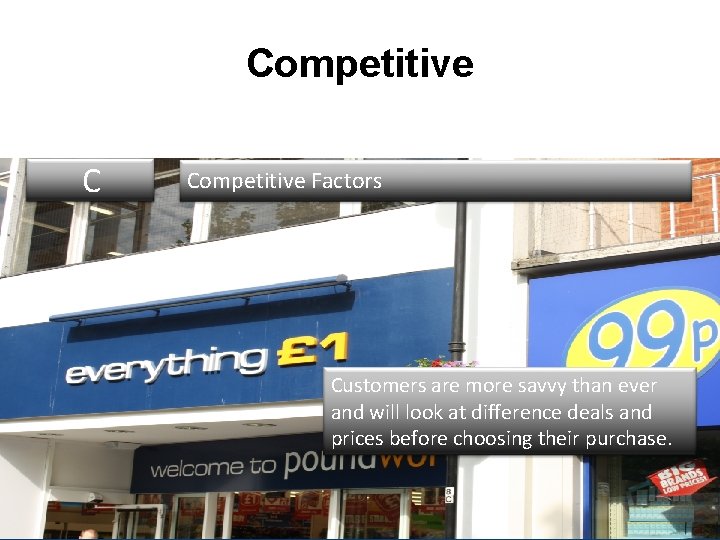 Competitive C Competitive Factors Customers are more savvy than ever and will look at