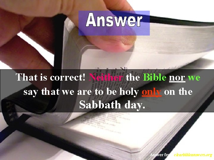 That is correct! Neither the Bible nor we say that we are to be