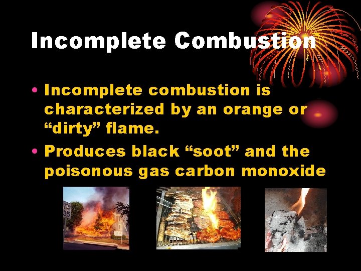 Incomplete Combustion • Incomplete combustion is characterized by an orange or “dirty” flame. •