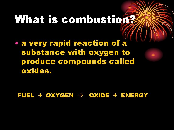 What is combustion? • a very rapid reaction of a substance with oxygen to