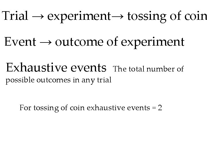 Trial → experiment→ tossing of coin Event → outcome of experiment Exhaustive events The