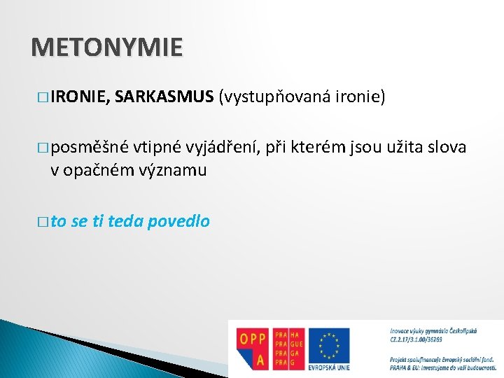 METONYMIE � IRONIE, SARKASMUS (vystupňovaná ironie) � posměšné vtipné vyjádření, při kterém jsou užita