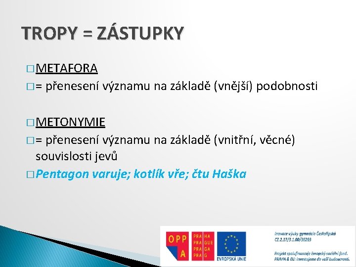 TROPY = ZÁSTUPKY � METAFORA �= přenesení významu na základě (vnější) podobnosti � METONYMIE