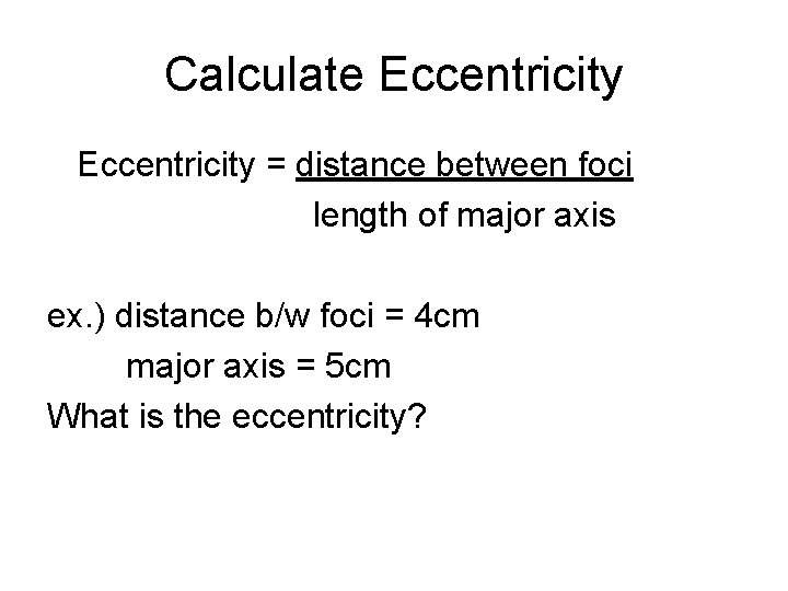 Calculate Eccentricity = distance between foci length of major axis ex. ) distance b/w