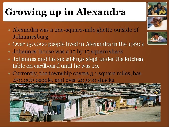 Growing up in Alexandra • Alexandra was a one-square-mile ghetto outside of Johannesburg. •